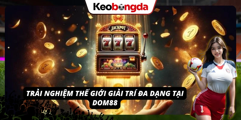 Khám Phá DOM88: Nhà Cái Đa Dạng Trò Chơi, Tỷ Lệ Kèo Hấp Dẫn Hàng loạt trò chơi hấp dẫn tại nền tảng DOM88 chuyên nghiệp