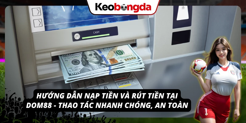 Khám Phá DOM88: Nhà Cái Đa Dạng Trò Chơi, Tỷ Lệ Kèo Hấp Dẫn Cách nạp tiền và rút tiền tại DOM88 an toàn, tiện lợi