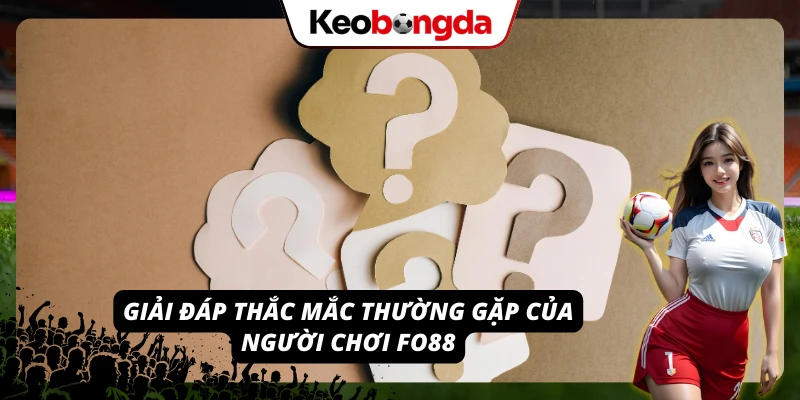 Tổng hợp thắc mắc thường gặp của người chơi FO88