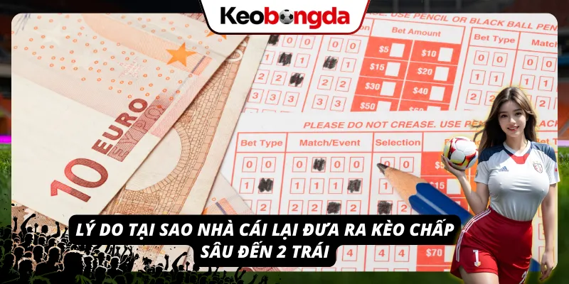 Khái Niệm Kèo Chấp 2 Trái - Tuyệt Chiêu Bắt Kèo Chấp Sâu Lý do tại sao nhà cái lại đưa ra loại kèo chấp sâu đến 2 trái