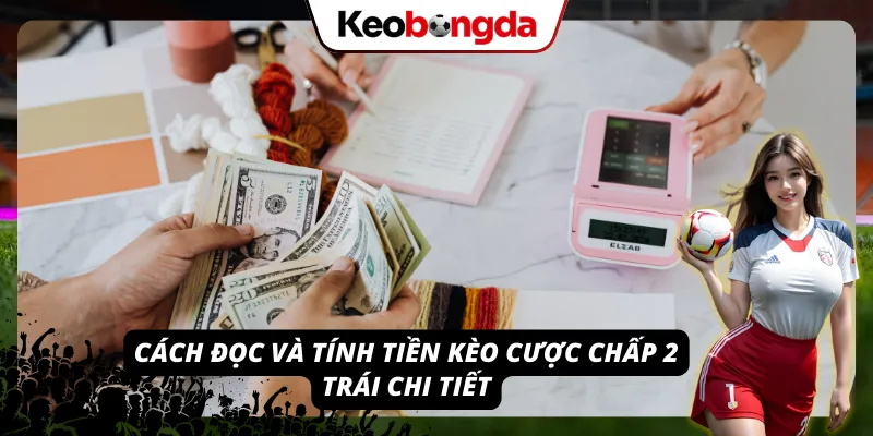 Khái Niệm Kèo Chấp 2 Trái - Tuyệt Chiêu Bắt Kèo Chấp Sâu Cách đọc và tính tiền kèo chấp 2 trái vô cùng chi tiết