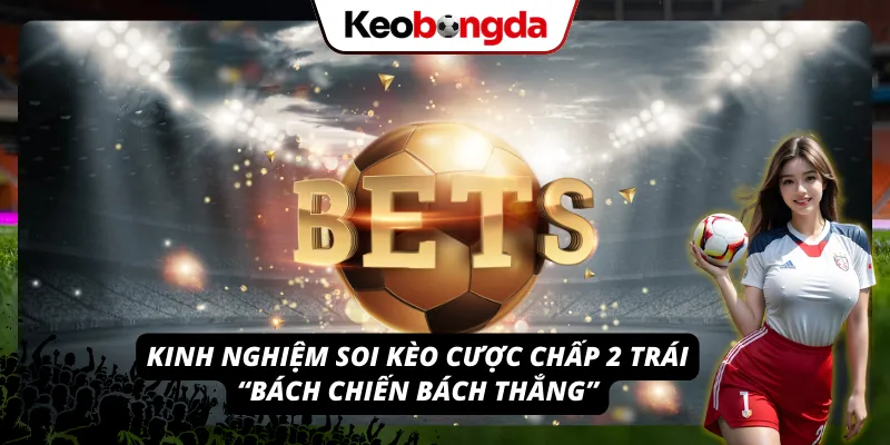 Khái Niệm Kèo Chấp 2 Trái - Tuyệt Chiêu Bắt Kèo Chấp Sâu Kinh nghiệm soi kèo cược chấp 2 trái vô cùng hiệu quả