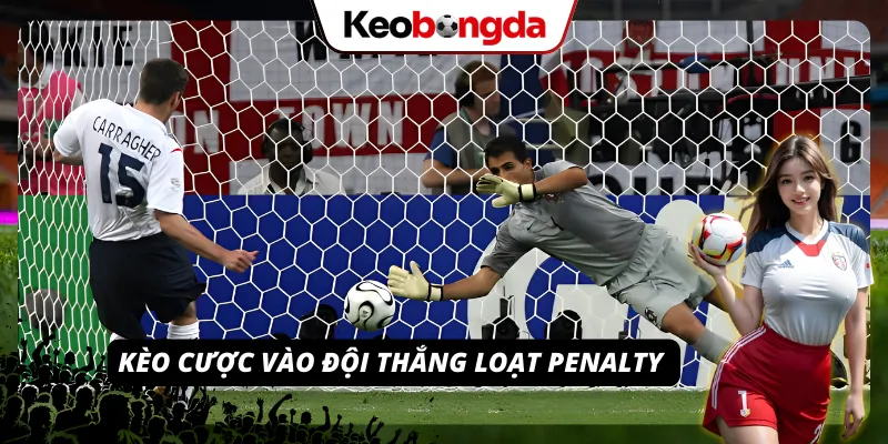 Bật Mí Cách Tham Gia Kèo Penalty Chuẩn Và Hiệu Quả Cực Cao Cược vào đội thắng loạt cú sút luân lưu