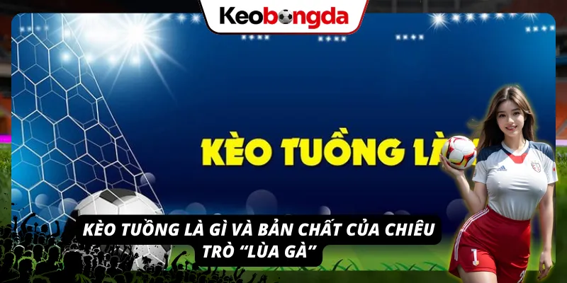 Giải Đáp Câu Hỏi “Kèo Tuồng Là Gì?”: Vạch Trần “Bẫy” Ngọt Giải thích cho câu hỏi kèo tuồng là gì là bản chất của nó