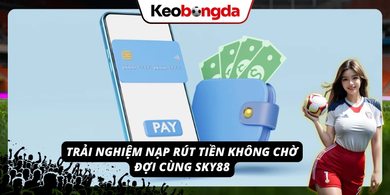 Sky88 - Kèo Bóng Chất Lượng, Trò Chơi Giải Trí Cực Hấp Dẫn Quy trình nạp rút tiền thuận tiện trên nền tảng Sky88