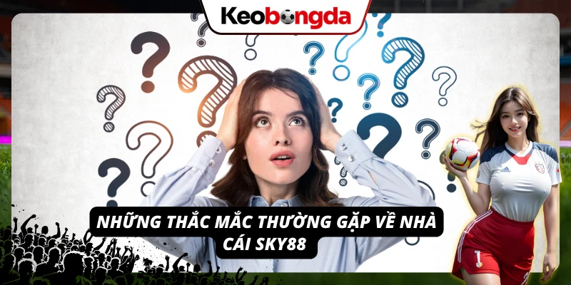 Sky88 - Kèo Bóng Chất Lượng, Trò Chơi Giải Trí Cực Hấp Dẫn Một số câu hỏi thường gặp về nhà cái Sky88 - giải đáp chi tiết cho người chơi