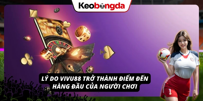Vì sao VIVU88 trở thành điểm đến hàng đầu của người chơi?