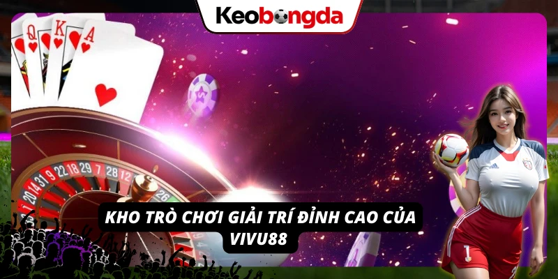 Hàng loạt game giải trí hấp dẫn tại nền tảng VIVU88 