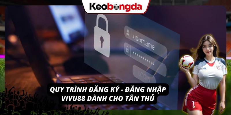 Hướng dẫn chi tiết quy trình đăng ký & đăng nhập VIVU88 cho tân thủ